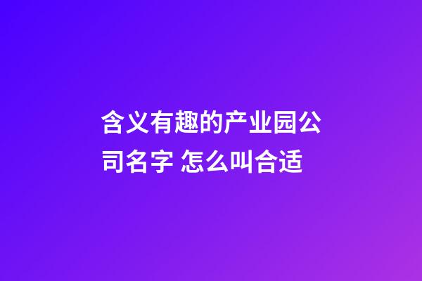 含义有趣的产业园公司名字 怎么叫合适-第1张-公司起名-玄机派